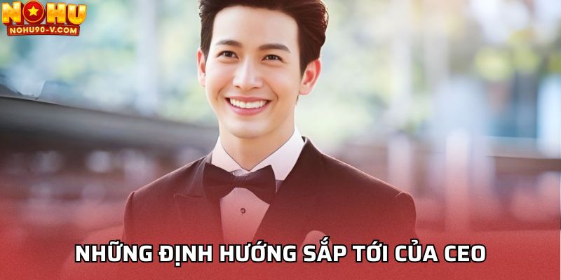 Những định hướng sắp tới của CEO