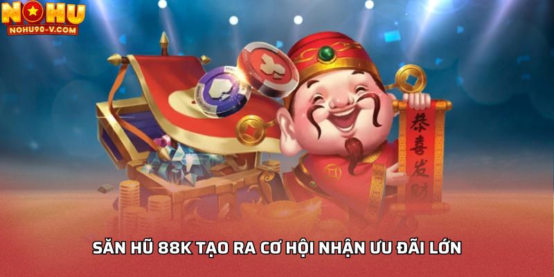 Săn hũ 88k tạo ra cơ hội nhận ưu đãi lớn
